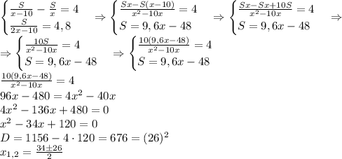 \begin{cases}\frac S{x-10}-\frac Sx=4\\\frac{S}{2x-10}=4,8\end{cases}\Rightarrow\begin{cases}\frac{Sx-S(x-10)}{x^2-10x}=4\\S=9,6x-48\end{cases}\Rightarrow\begin{cases}\frac{Sx-Sx+10S}{x^2-10x}=4\\S=9,6x-48\end{cases}\Rightarrow\\\Rightarrow\begin{cases}\frac{10S}{x^2-10x}=4\\S=9,6x-48\end{cases}\Rightarrow\begin{cases}\frac{10(9,6x-48)}{x^2-10x}=4\\S=9,6x-48\end{cases}\\
\frac{10(9,6x-48)}{x^2-10x}=4\\96x-480=4x^2-40x\\4x^2-136x+480=0\\x^2-34x+120=0\\D=1156-4\cdot120=676=(26)^2\\x_{1,2}=\frac{34\pm26}2