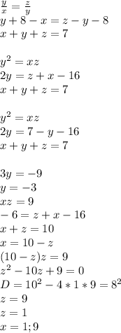 \frac{y}{x}=\frac{z}{y}\\ 
y+8-x=z-y-8\\
x+y+z=7\\
\\
y^2=xz\\
2y=z+x-16\\
x+y+z=7\\
\\
y^2=xz\\
2y=7-y-16\\
x+y+z=7\\
\\
3y=-9\\
y=-3\\
xz=9\\
-6=z+x-16\\
x+z=10\\
x=10-z\\
(10-z)z=9\\
z^2-10z+9=0\\
D=10^2-4*1*9=8^2\\
z=9\\
z=1\\
x=1;9
