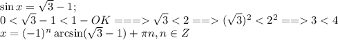 \sin x=\sqrt{3}-1;\\
0<\sqrt{3}-1<1-OK===\sqrt{3}<2==(\sqrt{3})^2<2^2==3<4\\
x=(-1)^n\arcsin(\sqrt3-1)+\pi n, n\in Z