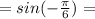 =sin
 (-\frac{\pi}{6})=