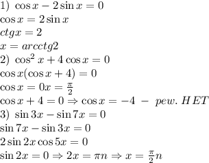 1)\;\cos x -2\sin x=0\\
\cos x=2\sin x\\ctgx=2\\x=arcctg2\\
2)\;\cos^2x +4\cos x=0\\\cos x(\cos x+4)=0\\\cos x=0\Rightrarrow x=\frac\pi2\\\cos x+4=0\Rightarrow\cos x=-4\;-\;pew.\;HET\\
3)\;\sin3x-\sin7x=0\\\sin7x-\sin3x=0\\2\sin2x\cos5x=0\\\sin2x=0\Rightarrow2x=\pi n\Rightarrow x=\frac\pi2n