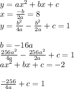 y=ax^2+bx+c\\
x=\frac{-b}{2a}=8\\
y=\frac{b^2}{4a}-\frac{b^2}{2a}+c=1 \\\\
b=-16a\\
\frac{256a^2}{4a}-\frac{256a^2}{2a}+c=1\\
ax^2+bx+c=-2\\
\\
\frac{-256}{4a}+c=1