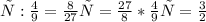 х: \frac{4}{9} = \frac{8}{27}
х= \frac{27}{8} * \frac{4}{9}
х= \frac{3}{2}
