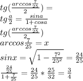 tg(\frac{arccos\frac{7}{25}}{2})=\\ tg\frac{a}{2} = \frac{sina}{1+cosa}\\ tg(\frac{arccos\frac{7}{25}}{2})\\ arccos\frac{7}{25}=x \\ sinx=\sqrt{1-\frac{7^2}{25^2}} = \frac{24}{25}\\
\frac{\frac{24}{25}}{1+\frac{7}{25}}=\frac{24}{25}*\frac{25}{32}=\frac{3}{4}