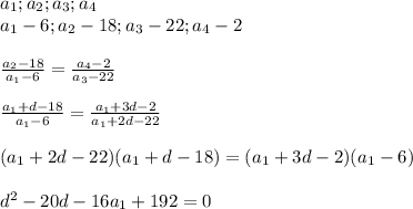 a_{1};a_{2};a_{3};a_{4}\\
 a_{1}-6;a_{2}-18;a_{3}-22;a_{4}-2\\\\
 \frac{a_{2}-18}{a_{1}-6}=\frac{a_{4}-2}{a_{3}-22}\\\\
 \frac{a_{1}+d-18}{a_{1}-6}=\frac{a_{1}+3d-2}{a_{1}+2d-22}\\\\
 (a_{1}+2d-22)(a_{1}+d-18)=(a_{1}+3d-2)(a_{1}-6)\\\\
 d^2-20d-16a_{1}+192=0\\
