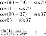 cos(90-79)=sin79\\
cos11=sin79\\
 cos(90-37)=sin37\\
 cos53=sin37\\\\
\frac{sin^211+cos^211}{sin^237+cos^237}=\frac{1}{1}=1