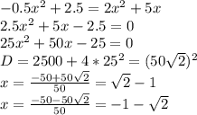 -0.5x^2+2.5=2x^2+5x\\
 2.5x^2+5x-2.5=0\\
 25x^2+50x-25=0\\ 
 D=2500+4*25^2=(50\sqrt{2})^2\\
 x=\frac{-50+50\sqrt{2}}{50}=\sqrt{2}-1\\
 x=\frac{-50-50\sqrt{2}}{50}=-1-\sqrt{2}
