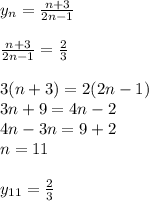 y_n= \frac{n+3}{2n-1}\\\\ \frac{n+3}{2n-1}= \frac{2}{3}\\\\3(n+3)=2(2n-1)\\3n+9=4n-2\\4n-3n=9+2\\n=11\\\\y_{11}=\frac{2}{3}

