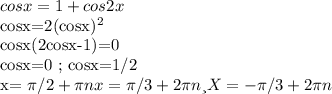 cosx=1+cos2x

cosx=2(cosx)^2

cosx(2cosx-1)=0

cosx=0 ; cosx=1/2

x= \pi /2+ \pi n x= \pi /3+2 \pi n и X=- \pi /3+2 \pi n
