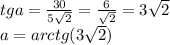 tga=\frac{30}{5\sqrt{2}}=\frac{6}{\sqrt{2}}=3\sqrt{2}\\ a=arctg(3\sqrt{2})