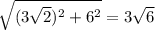 \sqrt{ (3\sqrt{2})^2+6^2}=3\sqrt{6}\\
