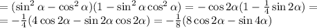 =(\sin^2\alpha-\cos^2\alpha)(1-\sin^2\alpha\cos^2\alpha)=-\cos2\alpha(1-\frac{1}{4}\sin2\alpha)=\\
=-\frac{1}{4}(4\cos2\alpha-\sin2\alpha\cos2\alpha)=-\frac{1}{8}(8\cos2\alpha-\sin4\alpha)