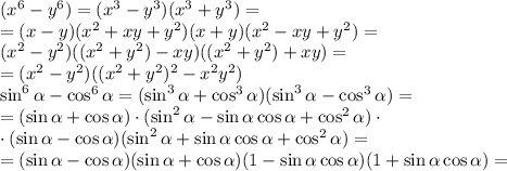 (x^6-y^6)=(x^3-y^3)(x^3+y^3)=\\
=(x-y)(x^2+xy+y^2)(x+y)(x^2-xy+y^2)=\\
(x^2-y^2)((x^2+y^2)-xy)((x^2+y^2)+xy)=\\
=(x^2-y^2)((x^2+y^2)^2-x^2y^2)\\
\sin^6\alpha-\cos^6\alpha=(\sin^3\alpha+\cos^3\alpha)(\sin^3\alpha-\cos^3\alpha)=\\
=(\sin\alpha+\cos\alpha)\cdot(\sin^2\alpha-\sin\alpha\cos\alpha
+\cos^2\alpha)\cdot\\
\cdot(\sin\alpha-\cos\alpha)(\sin^2\alpha+\sin\alpha\cos\alpha+\cos^2\alpha)=\\
=(\sin\alpha-\cos\alpha)(\sin\alpha+\cos\alpha)(1-\sin\alpha\cos\alpha)(1+\sin\alpha\cos\alpha)=\\
