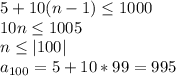 5+10(n-1) \leq 1000\\
10n \leq 1005\\
 n \leq |100|\\
a_{100}=5+10*99=995