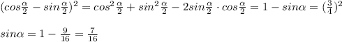 (cos\frac{ \alpha }{2}-sin\frac{ \alpha }{2})^2=cos^2\frac{ \alpha }{2}+sin^2\frac{ \alpha }
{2}-2sin\frac{ \alpha }{2}\cdot cos\frac{ \alpha }{2}=1-sin \alpha =(\frac{3}{4})^2\\\\sin \alpha =1-\frac{9}{16}=\frac{7}{16}