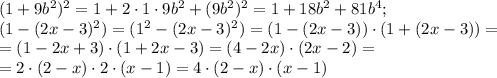 (1+9b^2)^2=1+2\cdot1\cdot9b^2+(9b^2)^2=1+18b^2+81b^4;\\
(1-(2x-3)^2)=(1^2-(2x-3)^2)=(1-(2x-3))\cdot(1+(2x-3))=\\
=(1-2x+3)\cdot(1+2x-3)=(4-2x)\cdot(2x-2)=\\
=2\cdot(2-x)\cdot2\cdot(x-1)=4\cdot(2-x)\cdot(x-1)