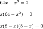 64x-x^3=0\\
\\
x(64-x^2)=0\\
\\
x(8-x)(8+x)=0