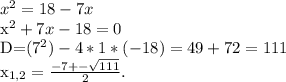 x^{2} =18-7x

 x^{2} +7x-18=0

D=(7^{2})-4*1*(-18)=49+72=111

 x_{1,2} = \frac{-7+- \sqrt{111} }{2}.