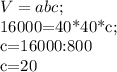 V=abc;


 16000=40*40*c;

c=16000:800

c=20