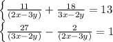 \left \{ { \frac{11}{(2x -3y)} + \frac{18}{3x-2y}=13

 \left \{ {\frac{27}{(3x-2y)} - \frac{2}{(2x-3y)}=1