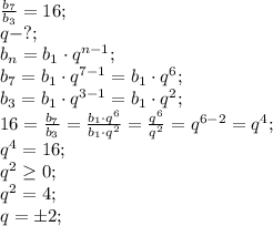 \frac{b_7}{b_3}=16;\\
q-?;\\
b_n=b_1\cdot q^{n-1};\\
b_7=b_1\cdot q^{7-1}=b_1\cdot q^6;\\
b_3=b_1\cdot q^{3-1}=b_1\cdot q^2;\\
16=\frac{b_7}{b_3}=\frac{b_1\cdot q^6}{b_1\cdot q^2}=\frac{q^6}{q^2}=q^{6-2}=q^4;\\
q^4=16;\\
q^2\geq0;\\
q^2=4;\\
q=\pm2;\\
