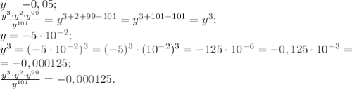 y=-0,05;\\
\frac{y^3\cdot y^2\cdot y^{99}}{y^{101}}=y^{3+2+99-101}=y^{3+101-101}=y^3;\\
y=-5\cdot10^{-2};\\
y^3=(-5\cdot10^{-2})^3=(-5)^3\cdot(10^{-2})^3=-125\cdot10^{-6}=-0,125\cdot10^{-3}=\\
=-0,000125;\\
\frac{y^3\cdot y^2\cdot y^{99}}{y^{101}}=-0,000125.