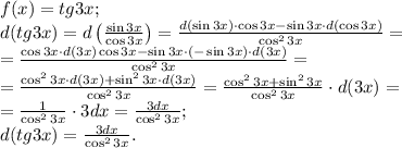 f(x)=tg3x;\\
d(tg3x)=d\left(\frac{\sin3x}{\cos3x}\right)=\frac{d(\sin3x)\cdot\cos3x-\sin3x\cdot d(\cos3x)}{\cos^23x}=\\
=\frac{\cos3x\cdot d(3x)\cos3x-\sin3x\cdot(- \sin3x)\cdot d(3x)}{\cos^23x}=\\
=\frac{\cos^23x\cdot d(3x)+\sin^23x\cdot d(3x)}{\cos^23x}=\frac{\cos^23x+\sin^23x}{\cos^23x}\cdot d(3x)=\\
=\frac{1}{\cos^23x}\cdot3dx=\frac{3dx}{\cos^23x};\\
d(tg3x)=\frac{3dx}{\cos^23x}.