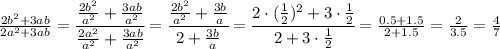 \frac{2b^2+3ab}{2a^2+3ab} = \cfrac{ \frac{2b^2}{a^2} + \frac{3ab}{a^2} }{ \frac{2a^2}{a^2} + \frac{3ab}{a^2} } = \cfrac{ \frac{2b^2}{a^2} + \frac{3b}{a} }{ 2 + \frac{3b}{a} } =
 \cfrac{ 2\cdot( \frac{1}{2} )^2 + 3\cdot \frac{1}{2} }{ 2 + 3\cdot \frac{1}{2}} =
 \frac{ 0.5 + 1.5 }{ 2 + 1.5} = \frac{ 2 }{ 3.5} =\frac{4}{7}