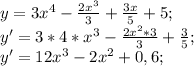 y=3x^4-\frac{2x^3}{3}+\frac{3x}{5}+5;\\
y'=3*4*x^3-\frac{2x^2*3}{3}+\frac{3}{5};\\
y'=12x^3-2x^2+0,6;