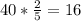 40*\frac{2}{5} = 16