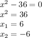 x^{2} -36=0\\
 x^{2} =36\\
 x_{1}= 6\\ 
 x_{2}=- 6\\