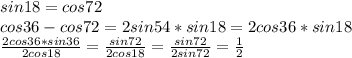 sin18=cos72\\
cos36-cos72=2sin54*sin18=2cos36*sin18\\
 \frac{2cos36*sin36}{2cos18}=\frac{sin72}{2cos18}=\frac{sin72}{2sin72}=\frac{1}{2}