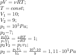 pV=\nu R T;\\
T=const;\\
V_1=10;\\
V_2=9;\\
p_1=10^5Pa;\\
p_2-?;\\
\frac{p_2V_2}{p_1V_1}=\frac{\nu RT}{\nu RT}=1;\\
p_2V_2=p_1v_1;\\
p_2=\frac{p_1V_1}{V_2}=\frac{10^5\cdot10}{9}=1,11\cdot10^5Pa