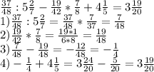 \frac{37}{48} :5 \frac{2}{7} - \frac{19}{42} * \frac{7}{8} +4 \frac{1}{5}=3 \frac{19}{20} \\ 
1) \frac{37}{48} :5 \frac{2}{7}= \frac{37}{48} * \frac{7}{37}= \frac{7}{48} \\ 
2)\frac{19}{42} * \frac{7}{8}= \frac{19*1}{6*8} = \frac{19}{48} \\ 
3) \frac{7}{48} -\frac{19}{48}=-\frac{12}{48}=- \frac{1}{4} \\ 
4)- \frac{1}{4}+4 \frac{1}{5} =3 \frac{24}{20} - \frac{5}{20} =3 \frac{19}{20} \\