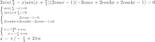 2sin(\frac{\pi}{4}-x)sin(x+\frac{\pi}{4})(2cosx-1)(-2cosx+2cos3x+2cos4x-1)=0\\
 \left \{ {{sin(\frac{\pi}{4}-x)=0} \atop { sin(x+\frac{\pi}{4})=0} \right. \\
 \left \{ {{2cosx-1=0} \atop { 2cos4x+2cos3x-2cosx-1=0}} \right.\\\\
 \left \{ {{ x=\frac{-3\pi}{4}+\pi\*n; \ \ \ \atop {x=-\frac{\pi}{4}+\pi\*n}} \right. \\
 x=+/-\frac{\pi}{3}+2\pi\*n \\\\ 
 
