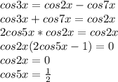 cos3x=cos2x-cos7x\\
cos3x+cos7x=cos2x\\
 2cos5x*cos2x=cos2x\\
 cos2x(2cos5x-1)=0\\
 cos2x=0\\
 cos5x=\frac{1}{2}\\
