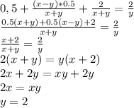 0,5 + \frac{(x-y)*0.5}{x+y} + \frac{2}{x+y}=\frac{2}{y}\\ 
\frac{0.5(x+y) +0.5(x-y)+2}{x+y}=\frac{2}{y}\\
\frac{x+2}{x+y}=\frac{2}{y}\\
2(x+y)=y(x+2)\\
2x+2y=xy+2y\\
2x=xy\\
y=2