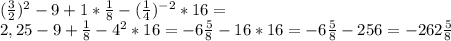 (\frac{3}{2})^{2}-9+1* \frac{1}{8}-( \frac{1}{4} )^{-2}*16= \\ 
 2,25-9+ \frac{1}{8} -4^{2}*16=-6 \frac{5}{8} -16*16=-6 \frac{5}{8} -256=-262 \frac{5}{8} \\