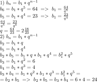 1)\ b_n=b_1*q^{n-1}
\\b_6=b_1*q^5=64\ =\ b_1=\frac{64}{q^5}\\
b_5=b_1*q^4=23\ =\ b_1=\frac{23}{q^4}\\
\frac{64}{q^5}=\frac{23}{q^4}\\
q=\frac{64}{23}=2\frac{18}{23}\\
2)\ b_n=b_1*q^{n-1}\\
b_2=b_1*q\\
b_5=b_1*q^4\\
b_2*b_5=b_1*q*b_1*q^4=b_1^2*q^5\\
b_3=b_1*q^2=6\\
b_4=b_1*q^3=4\\
b_3*b_4=b_1*q^2*b_1*q^3=b_1^2*q^5=\\=b_2*b_5\ =\ b_2*b_5=b_3*b_4=6*4=24
