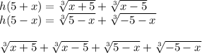 h(5+x)=\sqrt[3]{x+5}+\sqrt[3]{x-5}\\
h(5-x)=\sqrt[3]{5-x}+\sqrt[3]{-5-x}\\
\\
\sqrt[3]{x+5}+\sqrt[3]{x-5}+\sqrt[3]{5-x}+\sqrt[3]{-5-x}
