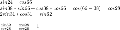 sin24=cos66\\
sin38*sin66+cos38*cos66=cos(66-38)=cos28\\
2sin31*cos31=sin62\\\\
 \frac{sin62}{cos28}=\frac{cos28}{cos28}=1