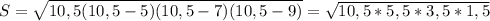 S
 = \sqrt{10,5(10,5 - 5)(10,5 - 7)(10,5 - 9)} = \sqrt{10,5 * 5,5 * 3,5
 * 1,5}