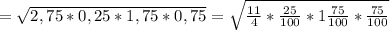= \sqrt{2,75
 * 0,25 * 1,75 * 0,75} = \sqrt{ \frac{11}{4} * \frac{25}{100} * 
1\frac{75}{100} * \frac{75}{100}}