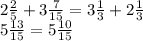 2 \frac{2}{5} +3 \frac{7}{15} =3 \frac{1}{3} +2 \frac{1}{3} 
 \\ 5 \frac{13}{15}=5 \frac{10}{15}
