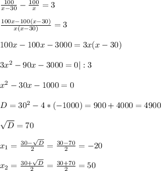 \frac{100}{x-30} - \frac{100}{x} = 3\\ \\ \frac{100x- 100(x-30)}{x(x-30)}= 3\\ \\ 100x-100x-3000= 3x(x-30)\\ \\ 3x^{2} -90x-3000=0 | :3 \\ \\ x^{2} -30x- 1000=0\\ \\ D= 30^{2} -4*(-1000)= 900+4000= 4900\\ \\\sqrt{D}=70 \\ \\ x_{1} =\frac{30-\sqrt{D} }{2}=\frac{30-70}{2}= -20\\ \\ x_{2} =\frac{30+\sqrt{D} }{2}=\frac{30+70}{2}=50