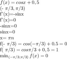 f(x)=cosx+0,5 

 (- \pi /3, \pi /3)

f'(x)=-sinx

f'(x)=0

-sinx=0

sinx=0

x= \pi n

f(- \pi /3)=cos(-\pi /3)+0.5=0

f( \pi /3)=cos \pi /3+0,5=1


 \min_{(- \pi /3; \pi /3)}f(x)=0