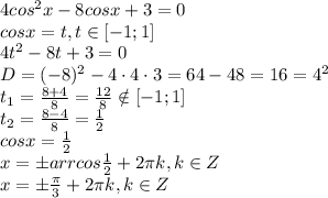 4cos^2x-8cosx+3=0\\
cosx=t, t \in [-1;1]\\
4t^2-8t+3=0\\
D=(-8)^2-4\cdot4\cdot3=64-48=16=4^2\\
t_1= \frac{8+4}{8} = \frac{12}{8} \notin [-1;1] \\
t_2= \frac{8-4}{8} = \frac{1}{2} \\
cosx= \frac{1}{2} \\
x=\pm arrcos \frac{1}{2} +2 \pi k, k\in Z\\
x=\pm \frac{ \pi }{3} +2 \pi k, k\in Z\\