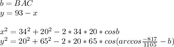 b=BAC\\
y=93-x\\\\
x^2=34^2+20^2-2*34*20*cosb\\
y^2=20^2+65^2-2*20*65*cos(arccos\frac{-817}{1105}-b)\\