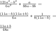\frac{121a^2-b^2}{6a^2}*\frac{a}{88a-8b}=\\\\
\frac{(11a-b)(11a+b)}{6a}*\frac{1}{8(11a-b)}=\\\\
 \frac{ 11a+b }{48a}