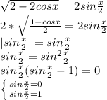 \sqrt{2-2cosx}=2sin\frac{x}{2}\\
2*\sqrt{\frac{1-cosx}{2}}=2sin\frac{x}{2}\\
|sin\frac{x}{2}|=sin\frac{x}{2}\\
 sin\frac{x}{2}=sin^2\frac{x}{2}\\
 sin\frac{x}{2}(sin\frac{x}{2}-1)=0\\
 \left \{ {{sin\frac{x}{2}=0} \atop {sin\frac{x}{2}=1}} \right. 

